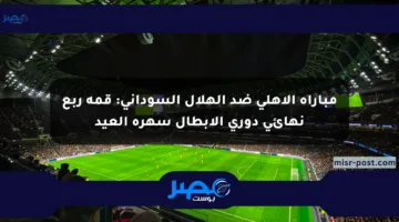 مباراة الأهلي ضد الهلال السوداني: قمة ربع نهائي دوري الأبطال سهرة العيد